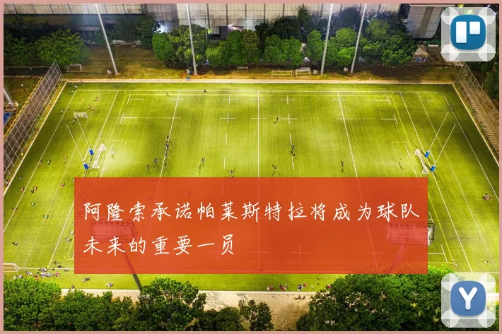 阿隆索承诺帕莱斯特拉将成为球队未来的重要一员