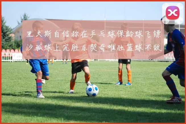里夫斯自信称在乒乓球保龄球飞镖沙狐球上完胜东契奇唯独篮球不敌他