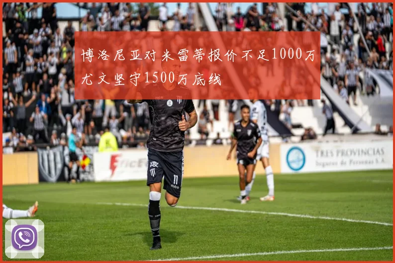博洛尼亚对米雷蒂报价不足1000万尤文坚守1500万底线